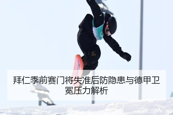 拜仁季前赛门将失准后防隐患与德甲卫冕压力解析